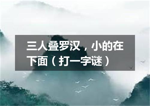 三人叠罗汉，小的在下面（打一字谜）