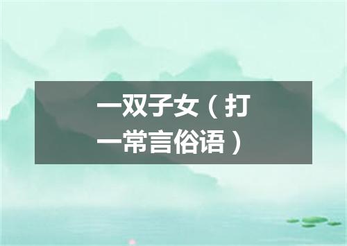 一双子女（打一常言俗语）