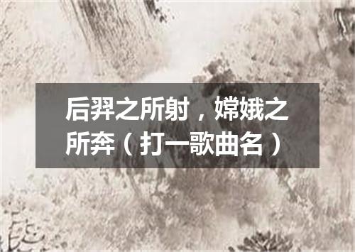 后羿之所射，嫦娥之所奔（打一歌曲名）