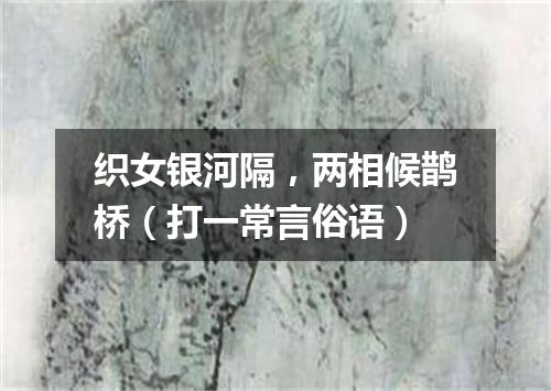 织女银河隔，两相候鹊桥（打一常言俗语）