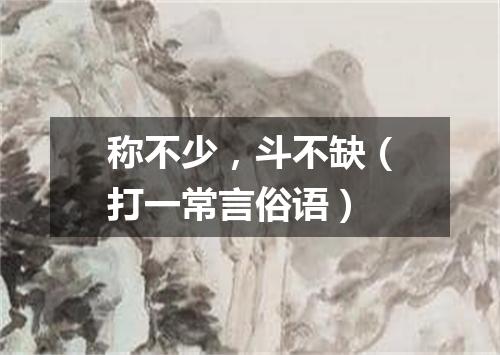 称不少，斗不缺（打一常言俗语）