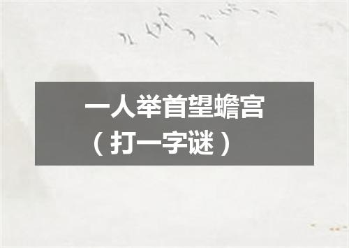 一人举首望蟾宫（打一字谜）