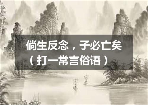 倘生反念，子必亡矣（打一常言俗语）