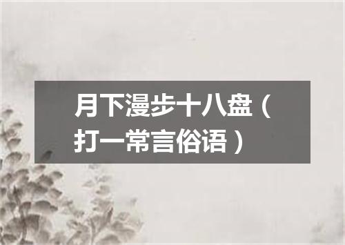 月下漫步十八盘（打一常言俗语）
