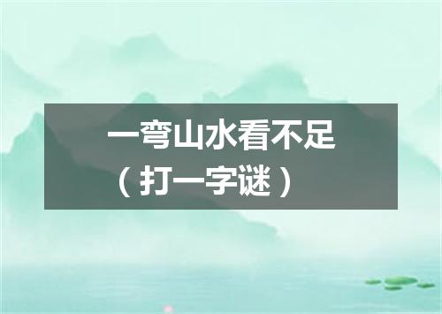一弯山水看不足（打一字谜）
