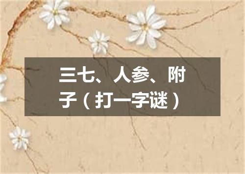 三七、人参、附子（打一字谜）