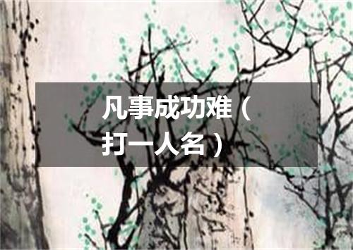 凡事成功难（打一人名）
