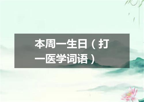 本周一生日（打一医学词语）
