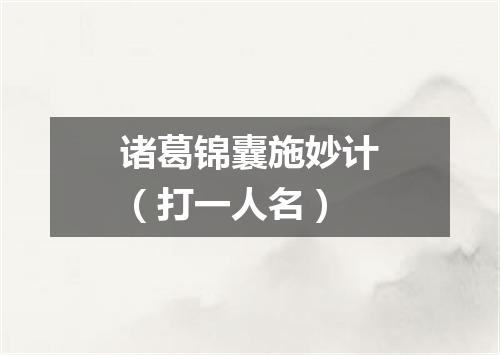 诸葛锦囊施妙计（打一人名）