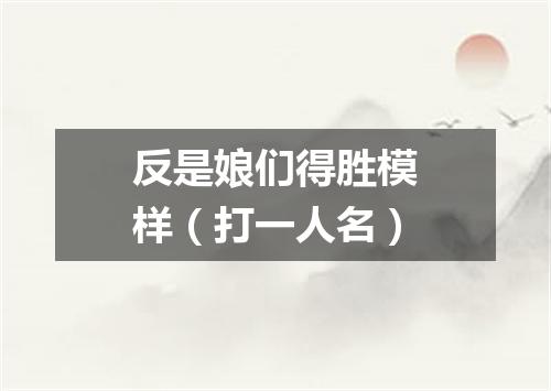 反是娘们得胜模样（打一人名）