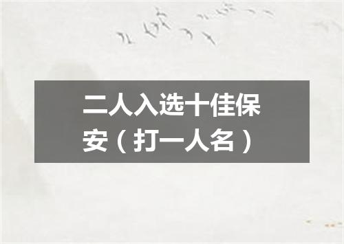 二人入选十佳保安（打一人名）