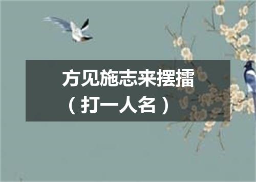 方见施志来摆擂（打一人名）