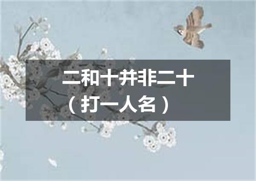 二和十并非二十（打一人名）