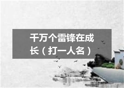 千万个雷锋在成长（打一人名）