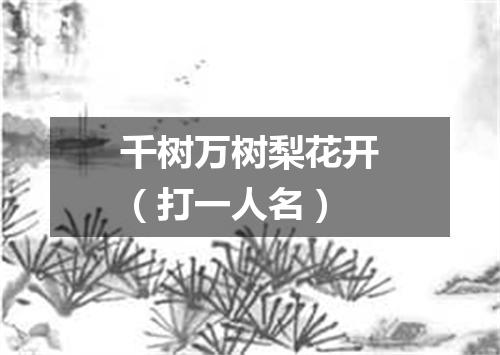 千树万树梨花开（打一人名）