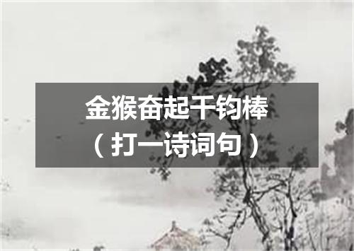 金猴奋起千钧棒（打一诗词句）