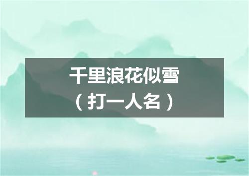 千里浪花似雪（打一人名）