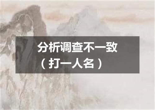 分析调查不一致（打一人名）