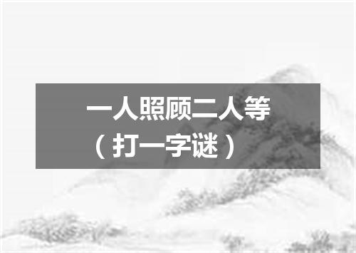 一人照顾二人等（打一字谜）