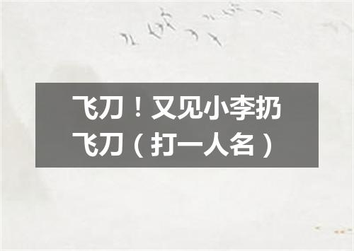 飞刀！又见小李扔飞刀（打一人名）