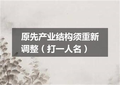 原先产业结构须重新调整（打一人名）