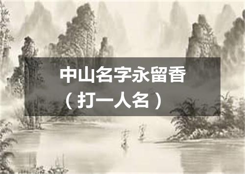 中山名字永留香（打一人名）