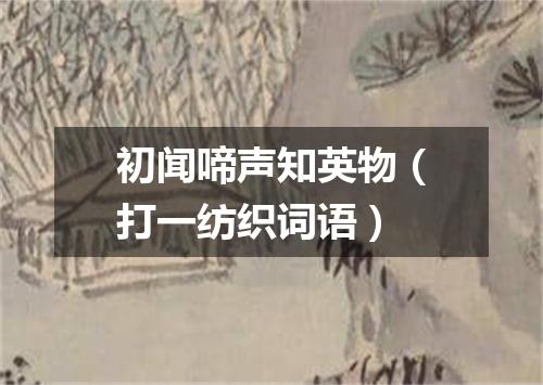 初闻啼声知英物（打一纺织词语）