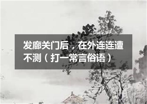 发廊关门后，在外连连遭不测（打一常言俗语）