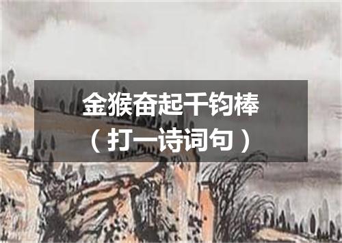 金猴奋起千钧棒（打一诗词句）