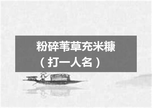 粉碎苇草充米糠（打一人名）