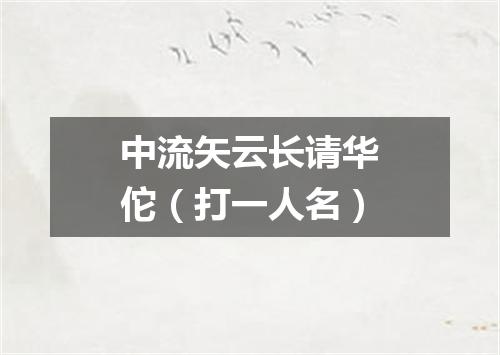 中流矢云长请华佗（打一人名）