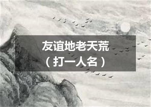 友谊地老天荒（打一人名）