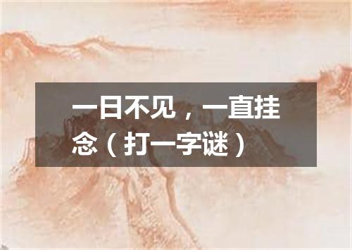 一日不见，一直挂念（打一字谜）