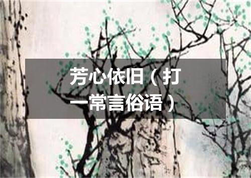 芳心依旧（打一常言俗语）