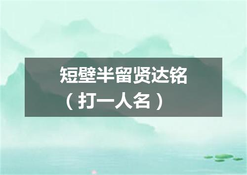 短壁半留贤达铭（打一人名）