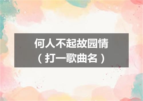 何人不起故园情（打一歌曲名）