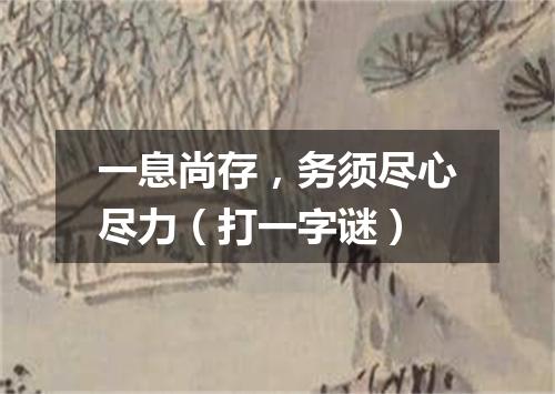 一息尚存，务须尽心尽力（打一字谜）