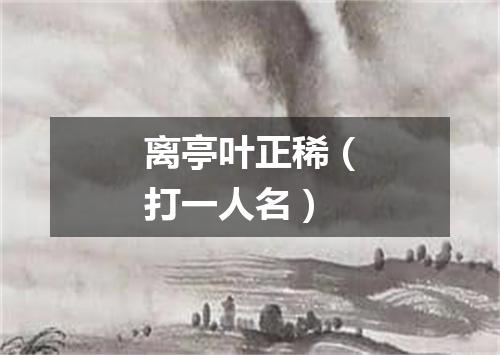 离亭叶正稀（打一人名）