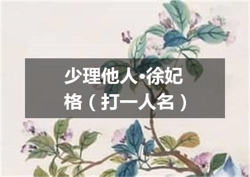 少理他人·徐妃格（打一人名）
