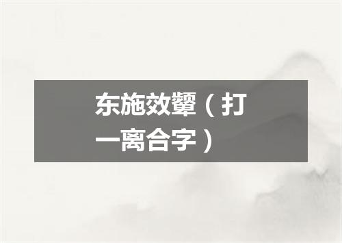 东施效颦（打一离合字）