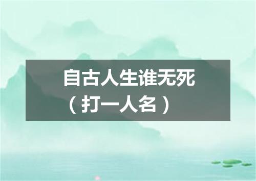自古人生谁无死（打一人名）