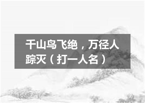 千山鸟飞绝，万径人踪灭（打一人名）