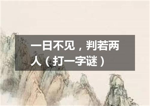 一日不见，判若两人（打一字谜）