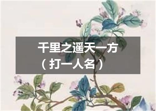 千里之遥天一方（打一人名）