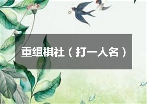 重组棋社（打一人名）