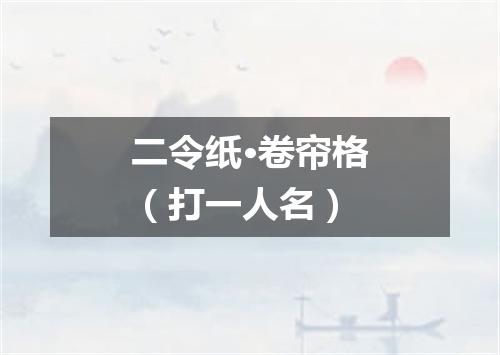 二令纸·卷帘格（打一人名）