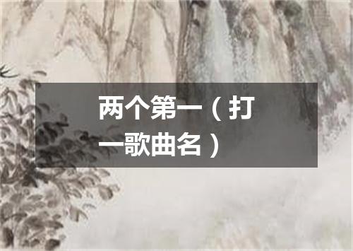 两个第一（打一歌曲名）