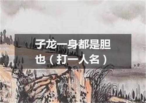 子龙一身都是胆也（打一人名）