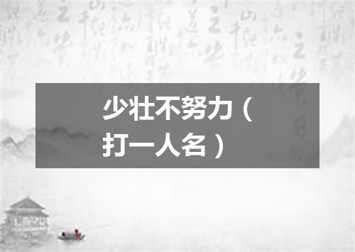 少壮不努力（打一人名）