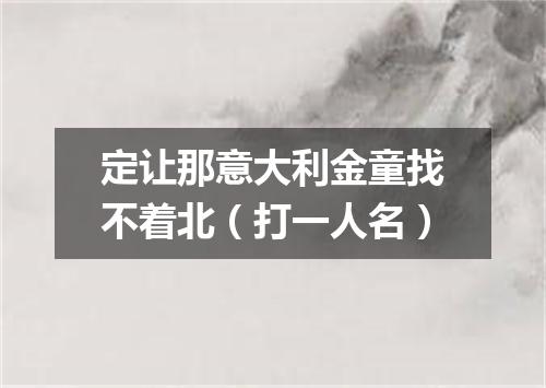 定让那意大利金童找不着北（打一人名）
